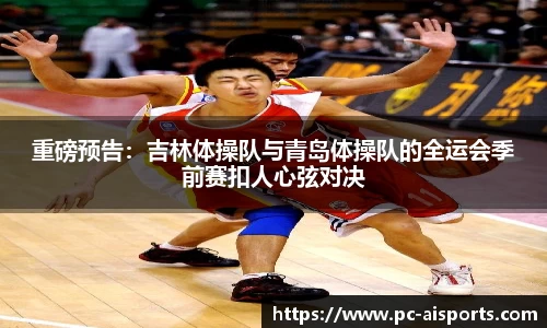 重磅预告：吉林体操队与青岛体操队的全运会季前赛扣人心弦对决