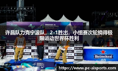 许昌队力克宁波队，2-1胜出，小组赛次轮摘得极限运动世界杯胜利
